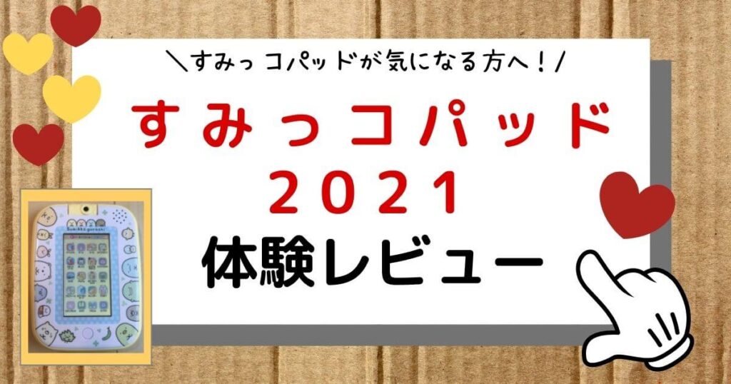 すみっコパッド 2021・口コミレビュー！